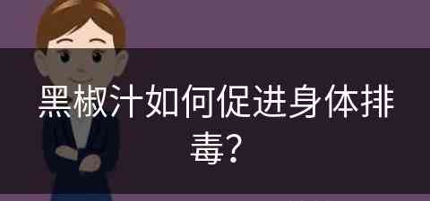 黑椒汁如何促进身体排毒？(黑椒汁如何促进身体排毒的)